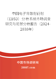 中国电子背散射衍射(EBSD)分析系统市场调查研究与前景分析报告(2024-2030年) 中国电子背散射衍射(EBSD)分析系统市场调查研究与前景分析报告(2024-2030年)