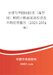 全球与中国电阻法（库尔特）颗粒计数器发展现状及市场前景报告（2025-2031年）