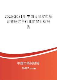 2025-2031年中国豆腐皮市场调查研究与行业前景分析报告