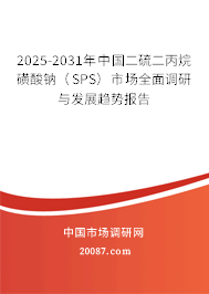 2025-2031年中国二硫二丙烷磺酸钠（SPS）市场全面调研与发展趋势报告