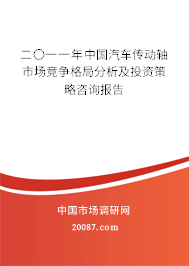 二〇一一年中国汽车传动轴市场竞争格局分析及投资策略咨询报告 二〇一一年中国汽车传动轴市场竞争格局分析及投资策略咨询报告
