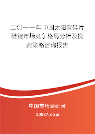 二〇一一年中国太阳能硅片硅锭市场竞争格局分析及投资策略咨询报告