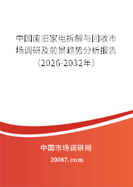 中国废旧家电拆解与回收市场调研及前景趋势分析报告(2026-2032年) 中国废旧家电拆解与回收市场调研及前景趋势分析报告(2026-2032年)