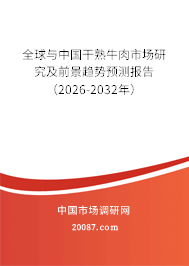 全球与中国干熟牛肉市场研究及前景趋势预测报告（2026-2032年）
