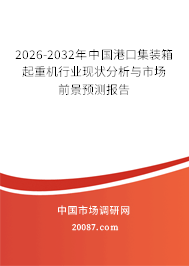 2026-2032年中国港口集装箱起重机行业现状分析与市场前景预测报告 2026-2032年中国港口集装箱起重机行业现状分析与市场前景预测报告