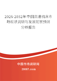 2026-2032年中国高速机床市场现状调研与发展前景预测分析报告 2026-2032年中国高速机床市场现状调研与发展前景预测分析报告