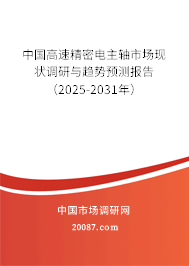 中国高速精密电主轴市场现状调研与趋势预测报告(2025-2031年) 中国高速精密电主轴市场现状调研与趋势预测报告(2025-2031年)