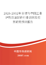 2026-2032年全球与中国工业炉耐高温配件行业调研及前景趋势预测报告