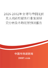 2026-2032年全球与中国光伏无人机巡检服务行业发展研究分析及市场前景预测报告 2026-2032年全球与中国光伏无人机巡检服务行业发展研究分析及市场前景预测报告