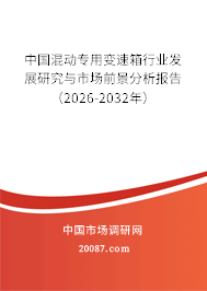 中国混动专用变速箱行业发展研究与市场前景分析报告(2026-2032年) 中国混动专用变速箱行业发展研究与市场前景分析报告(2026-2032年)