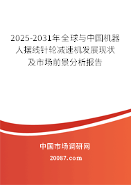 2025-2031年全球与中国机器人摆线针轮减速机发展现状及市场前景分析报告