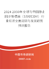 2024-2030年全球与中国静止同步补偿器(STATCOM)行业现状全面调研与发展趋势预测报告 2024-2030年全球与中国静止同步补偿器(STATCOM)行业现状全面调研与发展趋势预测报告