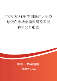 2025-2031年中国静注人免疫球蛋白市场全面调研及发展趋势分析报告 2025-2031年中国静注人免疫球蛋白市场全面调研及发展趋势分析报告