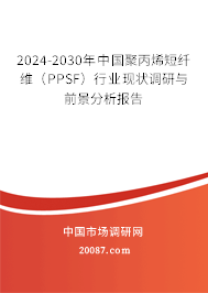 2024-2030年中国聚丙烯短纤维(PPSF)行业现状调研与前景分析报告 2024-2030年中国聚丙烯短纤维(PPSF)行业现状调研与前景分析报告