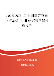 2025-2031年中国聚芳醚酮(PAEK)行业研究与前景分析报告 2025-2031年中国聚芳醚酮(PAEK)行业研究与前景分析报告