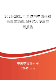 2025-2031年全球与中国菊粉低聚果糖市场研究及发展前景报告
