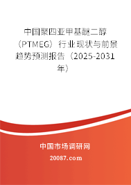 中国聚四亚甲基醚二醇(PTMEG)行业现状与前景趋势预测报告(2025-2031年) 中国聚四亚甲基醚二醇(PTMEG)行业现状与前景趋势预测报告(2025-2031年)