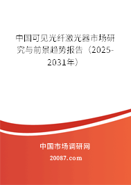 中国可见光纤激光器市场研究与前景趋势报告(2025-2031年) 中国可见光纤激光器市场研究与前景趋势报告(2025-2031年)