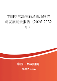 中国空气动压轴承市场研究与发展前景报告(2026-2032年) 中国空气动压轴承市场研究与发展前景报告(2026-2032年)