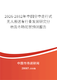 2026-2032年中国空中走行式无人搬送车行业发展研究分析及市场前景预测报告