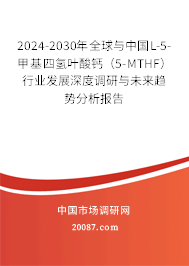 2024-2030年全球与中国L-5-甲基四氢叶酸钙（5-MTHF）行业发展深度调研与未来趋势分析报告