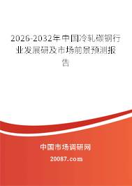 2026-2032年中国冷轧碳钢行业发展研及市场前景预测报告 2026-2032年中国冷轧碳钢行业发展研及市场前景预测报告