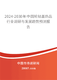 2023-2029年中国轮轱盖饰品行业调研与发展趋势预测报告 2023-2029年中国轮轱盖饰品行业调研与发展趋势预测报告
