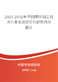 2025-2031年中国螺纹加工机床行业发展研究与趋势预测报告