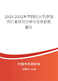 2026-2032年中国灭火剂添加剂行业研究分析与前景趋势报告 2026-2032年中国灭火剂添加剂行业研究分析与前景趋势报告