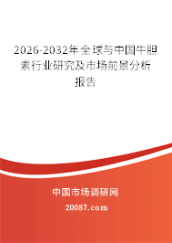2026-2032年全球与中国牛胆素行业研究及市场前景分析报告 2026-2032年全球与中国牛胆素行业研究及市场前景分析报告
