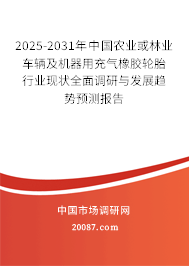 2025-2031年中国农业或林业车辆及机器用充气橡胶轮胎行业现状全面调研与发展趋势预测报告