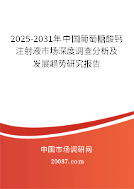 2025-2031年中国葡萄糖酸钙注射液市场深度调查分析及发展趋势研究报告