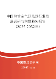 中国热管空气预热器行业发展调研与前景趋势报告(2026-2032年) 中国热管空气预热器行业发展调研与前景趋势报告(2026-2032年)