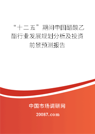 “十二五”期间中国醋酸乙酯行业发展规划分析及投资前景预测报告 “十二五”期间中国醋酸乙酯行业发展规划分析及投资前景预测报告