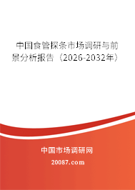 中国食管探条市场调研与前景分析报告(2026-2032年)