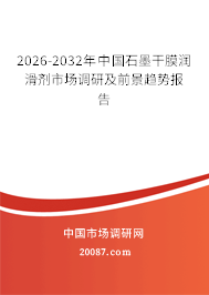 2026-2032年中国石墨干膜润滑剂市场调研及前景趋势报告 2026-2032年中国石墨干膜润滑剂市场调研及前景趋势报告