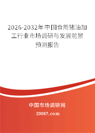 2026-2032年中国食用猪油加工行业市场调研与发展前景预测报告