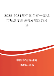 2025-2031年中国台式一体机市场深度调研与发展趋势分析