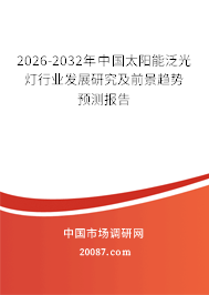 2026-2032年中国太阳能泛光灯行业发展研究及前景趋势预测报告 2026-2032年中国太阳能泛光灯行业发展研究及前景趋势预测报告