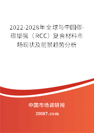 2022-2028年全球与中国碳-碳增强（RCC）复合材料市场现状及前景趋势分析