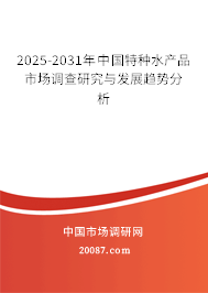 2025-2031年中国特种水产品市场调查研究与发展趋势分析