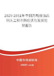 2025-2031年中国万吨级油品码头工程市场现状与发展前景报告