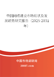 中国网络建设市场现状及发展趋势研究报告(2025-2031年) 中国网络建设市场现状及发展趋势研究报告(2025-2031年)