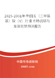 2025-2031年中国五（二甲氨基）钽（V）行业市场调研与发展前景预测报告