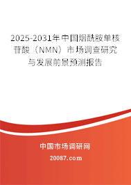 2025-2031年中国烟酰胺单核苷酸（NMN）市场调查研究与发展前景预测报告