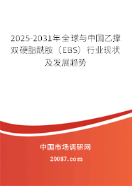 2025-2031年全球与中国乙撑双硬脂酰胺（EBS）行业现状及发展趋势