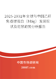 2025-2031年全球与中国乙肝免疫球蛋白(hbig)发展现状及前景趋势分析报告 2025-2031年全球与中国乙肝免疫球蛋白(hbig)发展现状及前景趋势分析报告
