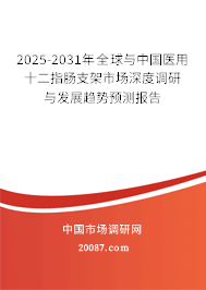 2025-2031年全球与中国医用十二指肠支架市场深度调研与发展趋势预测报告