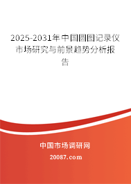 2025-2031年中国圆图记录仪市场研究与前景趋势分析报告