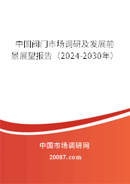 中国阀门市场调研及发展前景展望报告(2024-2030年) 中国阀门市场调研及发展前景展望报告(2024-2030年)